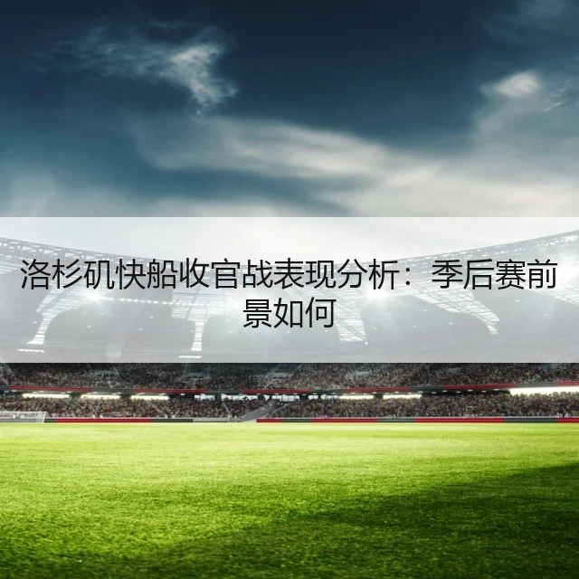洛杉矶快船收官战表现分析:季后赛前景如何