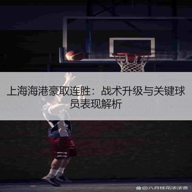 上海海港豪取连胜：战术升级与关键球员表现解析