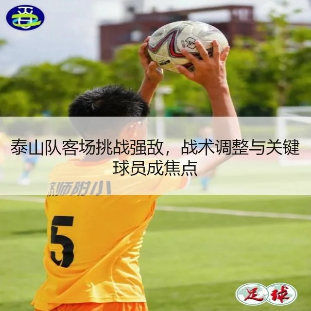 泰山队客场挑战强敌，战术调整与关键球员成焦点