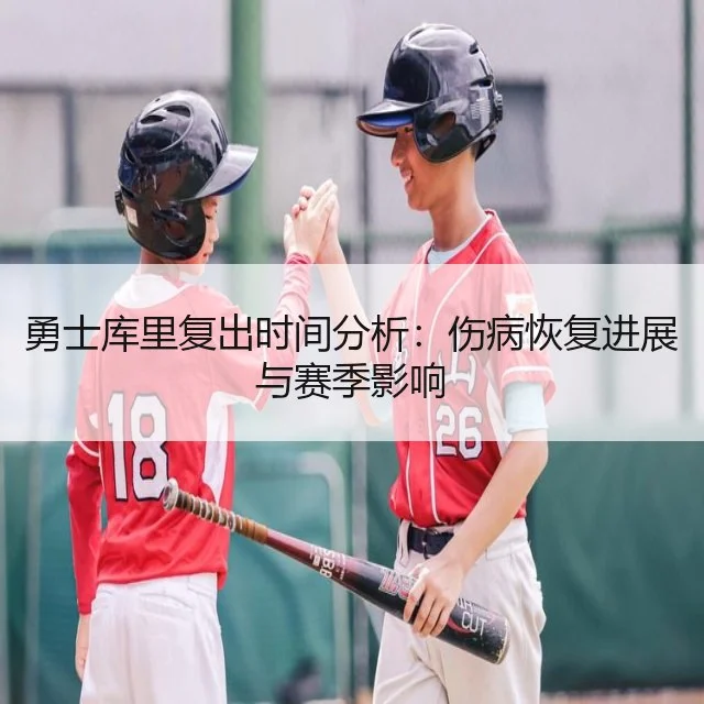 勇士库里复出时间分析：伤病恢复进展与赛季影响