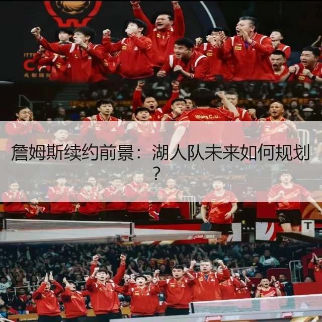 詹姆斯续约前景：湖人队未来如何规划？